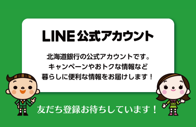 LINE公式アカウント 北海道銀行の公式アカウントです。キャンペーンやおトクな情報など暮らしに便利な情報をお届けします。