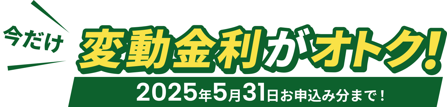 今だけ変動金利がオトク！2025年5月31日お申込み分まで！