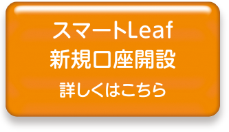 スマートLeaf新規口座開設詳しくはこちら