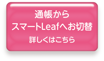 通帳からのスマートLeaf切替詳しくはこちら