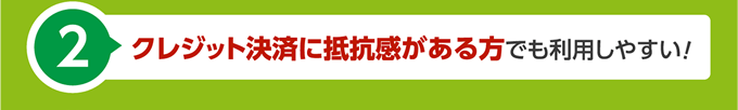 クレジット決済に抵抗感がある方でも利用しやすい！