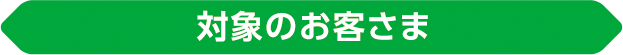 対象のお客さま