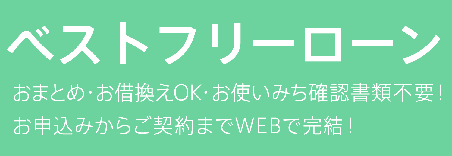 ベストフリーローン おまとめ・お借換えOK・お使いみち確認書類不要！お申込みからご契約までWEBで完結！